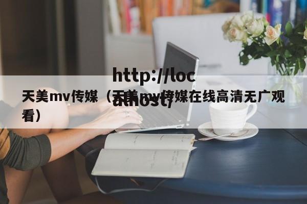 天美mv传媒(天美mv传媒在线高清无广观看)