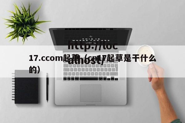 17.ccom起草(cn17起草是干什么的)