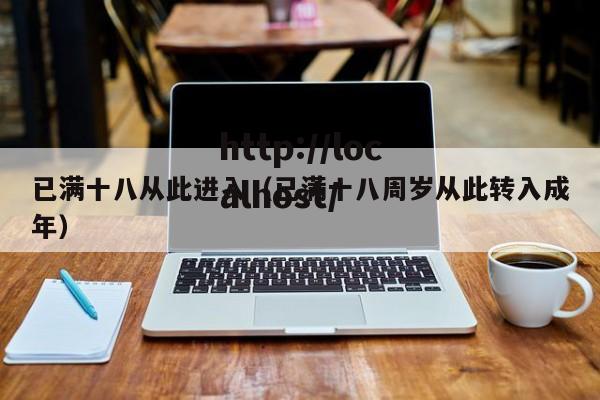 已满十八从此进入(已满十八周岁从此转入成年)